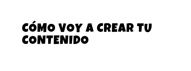 cómo voy a crear tu contenido